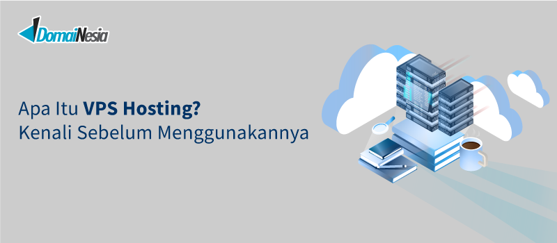 Apa Itu VPS Hosting? Kenali Sebelum Menggunakannya - DomaiNesia