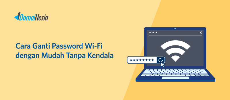 Cara Ganti Password Wi-Fi Dengan Mudah Tanpa Kendala - DomaiNesia