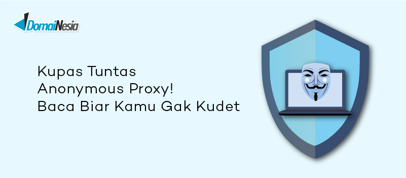 Kupas Tuntas Anonymous Proxy! Baca Biar Kamu Gak Kudet