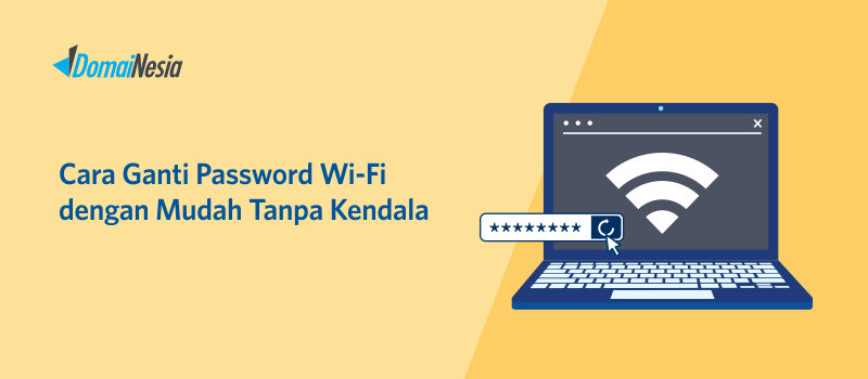 Cara Ganti Password Wi-Fi Dengan Mudah Tanpa Kendala